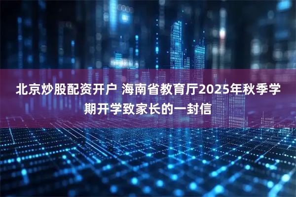 北京炒股配资开户 海南省教育厅2025年秋季学期开学致家长的一封信
