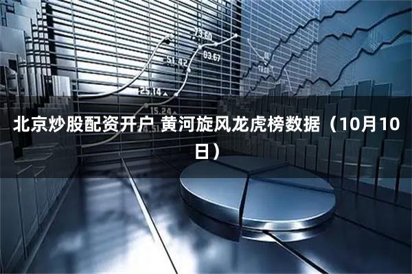 北京炒股配资开户 黄河旋风龙虎榜数据（10月10日）