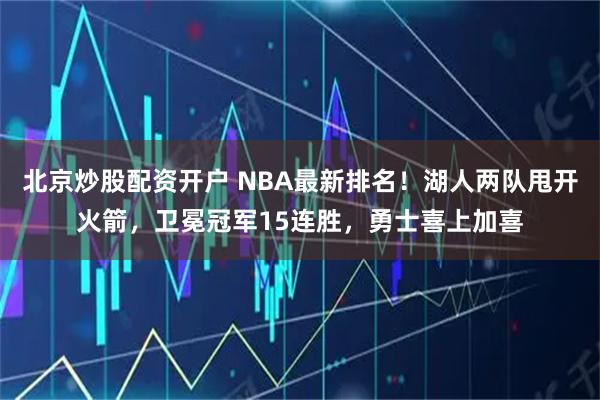 北京炒股配资开户 NBA最新排名！湖人两队甩开火箭，卫冕冠军15连胜，勇士喜上加喜