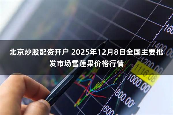 北京炒股配资开户 2025年12月8日全国主要批发市场雪莲果价格行情