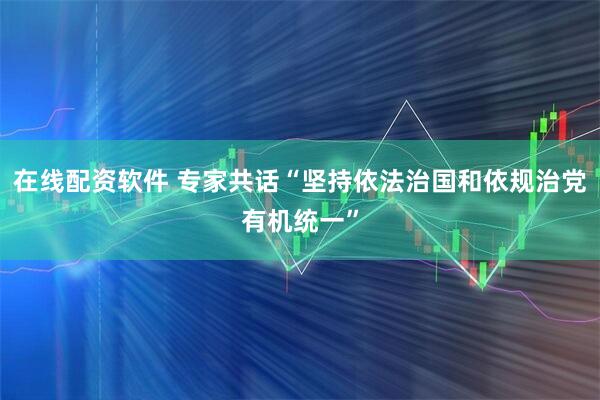 在线配资软件 专家共话“坚持依法治国和依规治党有机统一”