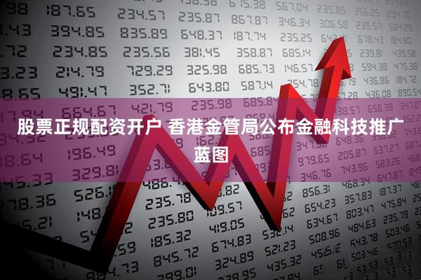 股票正规配资开户 香港金管局公布金融科技推广蓝图