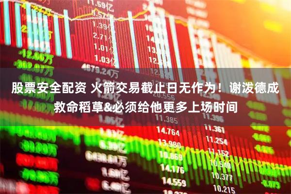 股票安全配资 火箭交易截止日无作为！谢泼德成救命稻草&必须给他更多上场时间