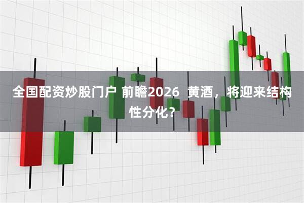 全国配资炒股门户 前瞻2026  黄酒，将迎来结构性分化？