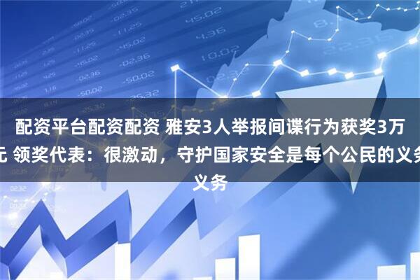 配资平台配资配资 雅安3人举报间谍行为获奖3万元 领奖代表：很激动，守护国家安全是每个公民的义务